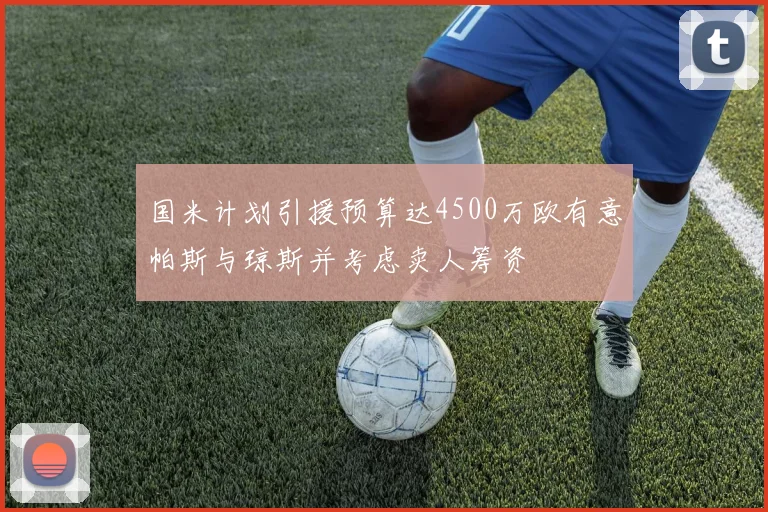 国米计划引援预算达4500万欧有意帕斯与琼斯并考虑卖人筹资