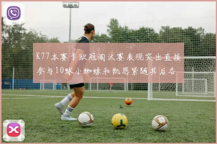 K77本赛季欧冠淘汰赛表现突出直接参与10球小蜘蛛和凯恩紧随其后各进8球