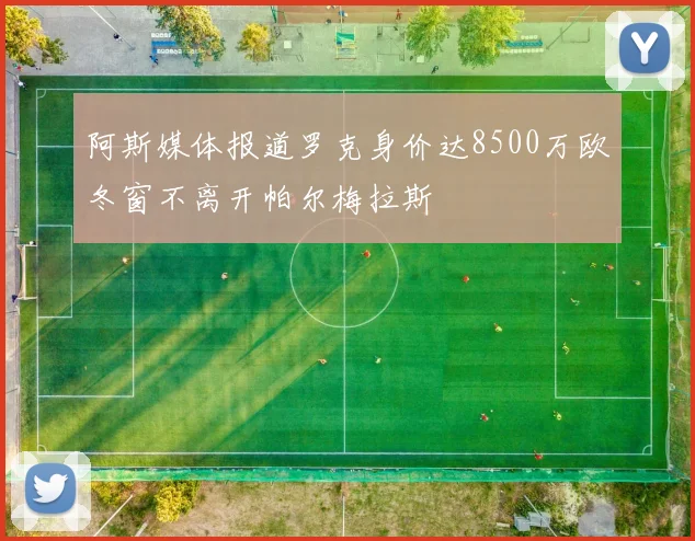 阿斯媒体报道罗克身价达8500万欧冬窗不离开帕尔梅拉斯
