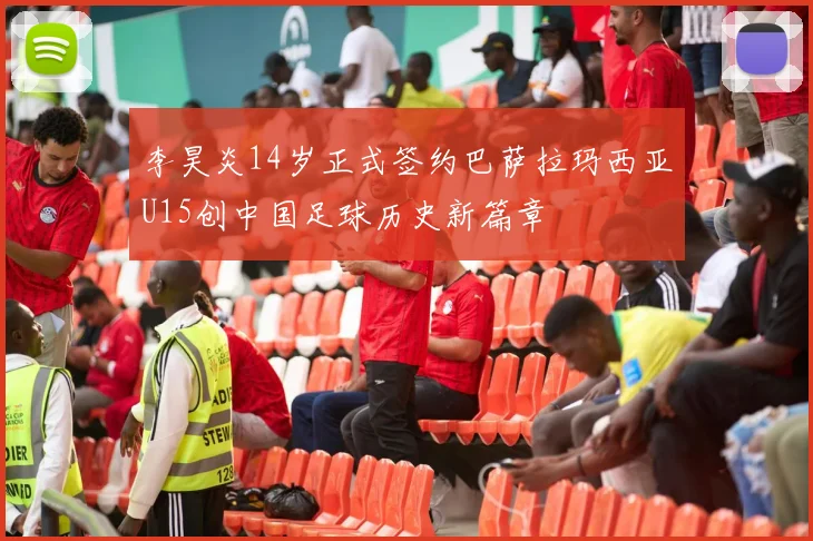 李昊炎14岁正式签约巴萨拉玛西亚U15创中国足球历史新篇章