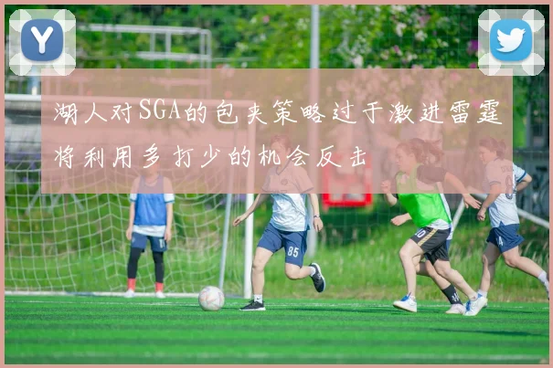 湖人对SGA的包夹策略过于激进雷霆将利用多打少的机会反击
