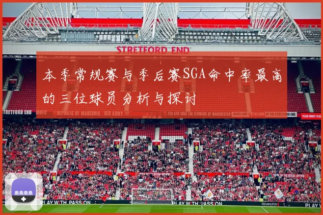 本季常规赛与季后赛SGA命中率最高的三位球员分析与探讨