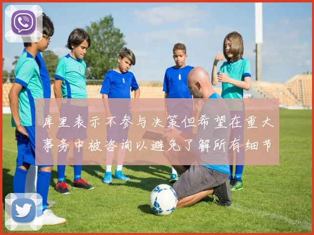 库里表示不参与决策但希望在重大事务中被咨询以避免了解所有细节