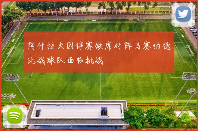 阿什拉夫因停赛缺席对阵马赛的德比战球队面临挑战
