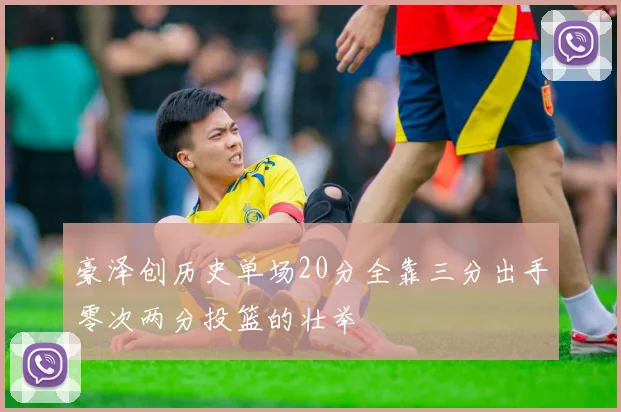 豪泽创历史单场20分全靠三分出手零次两分投篮的壮举