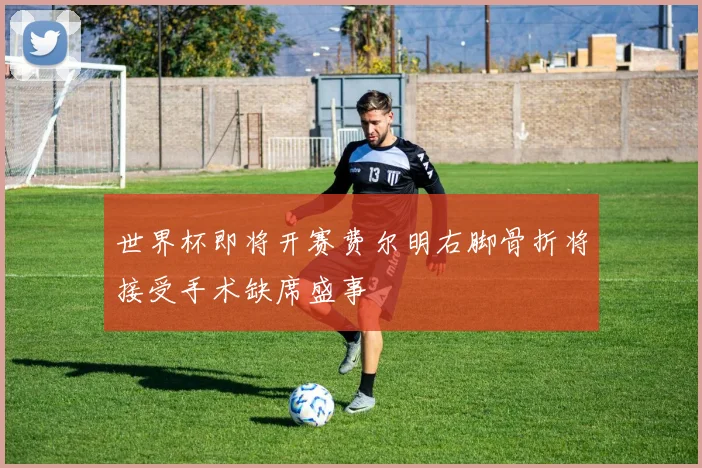 世界杯即将开赛费尔明右脚骨折将接受手术缺席盛事
