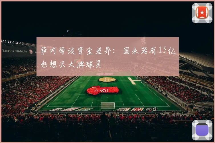 萨内蒂谈资金差异：国米若有15亿也想买大牌球员