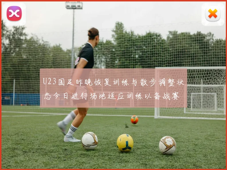 U23国足昨晚恢复训练与散步调整状态今日进行场地适应训练以备战赛事