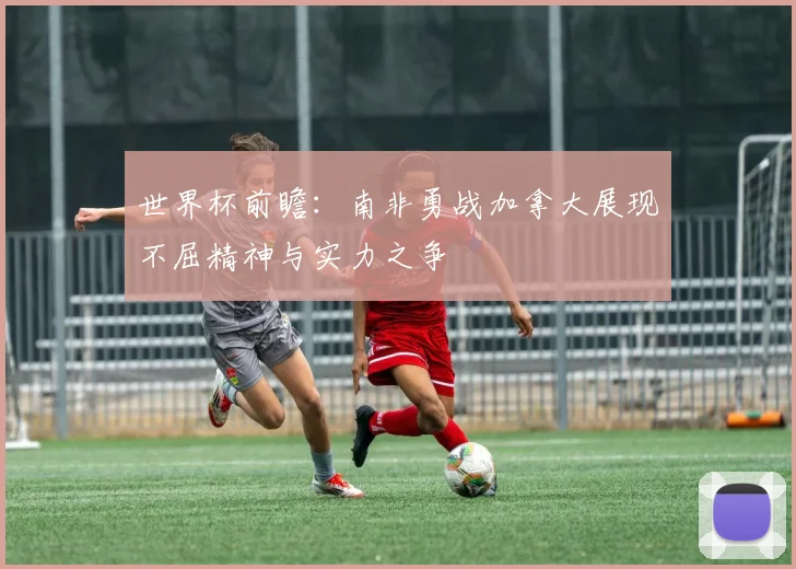 世界杯前瞻：南非勇战加拿大展现不屈精神与实力之争
